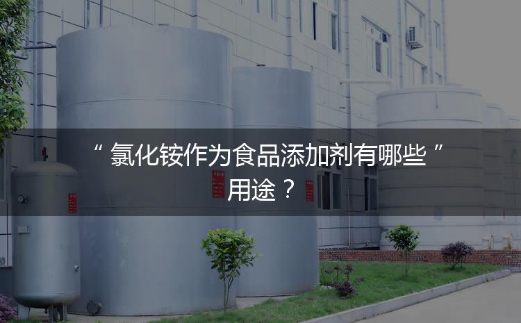 食品添加劑氯化銨作為食品添加劑有哪些用途？